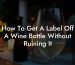 How To Get A Label Off A Wine Bottle Without Ruining It