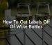 How To Get Labels Off Of Wine Bottles
