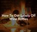 How To Get Labels Off Wine Bottles