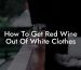 How To Get Red Wine Out Of White Clothes