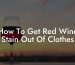 How To Get Red Wine Stain Out Of Clothes