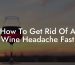 How To Get Rid Of A Wine Headache Fast