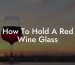 How To Hold A Red Wine Glass