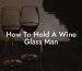How To Hold A Wine Glass Man