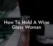 How To Hold A Wine Glass Woman