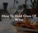 How To Hold Glass Of Wine