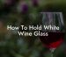 How To Hold White Wine Glass