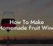 How To Make Homemade Fruit Wine