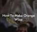 How To Make Orange Wine