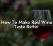 How To Make Red Wine Taste Better