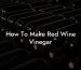 How To Make Red Wine Vinegar