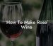 How To Make Rose Wine