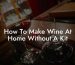 How To Make Wine At Home Without A Kit