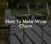 How To Make Wine Charm