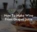 How To Make Wine From Grapes Juice