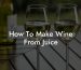 How To Make Wine From Juice