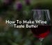 How To Make Wine Taste Better