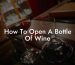 How To Open A Bottle Of Wine