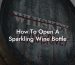 How To Open A Sparkling Wine Bottle