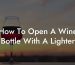 How To Open A Wine Bottle With A Lighter
