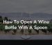 How To Open A Wine Bottle With A Spoon