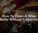 How To Open A Wine Bottle Without Corkscrew