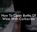 How To Open Bottle Of Wine With Corkscrew