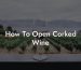 How To Open Corked Wine