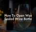 How To Open Wax Sealed Wine Bottle