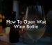 How To Open Wax Wine Bottle
