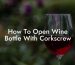 How To Open Wine Bottle With Corkscrew