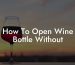How To Open Wine Bottle Without