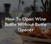 How To Open Wine Bottle Without Bottle Opener