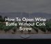How To Open Wine Bottle Without Cork Screw