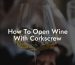 How To Open Wine With Corkscrew