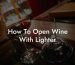 How To Open Wine With Lighter
