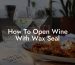 How To Open Wine With Wax Seal
