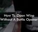 How To Open Wine Without A Bottle Opener