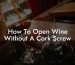 How To Open Wine Without A Cork Screw