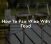 How To Pair Wine With Food