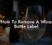 How To Remove A Wine Bottle Label