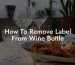 How To Remove Label From Wine Bottle