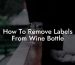 How To Remove Labels From Wine Bottle
