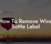 How To Remove Wine Bottle Label