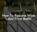 How To Remove Wine Label From Bottle