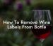 How To Remove Wine Labels From Bottle
