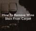 How To Remove Wine Stain From Carpet