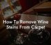 How To Remove Wine Stains From Carpet