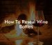 How To Reseal Wine Bottles