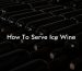 How To Serve Ice Wine